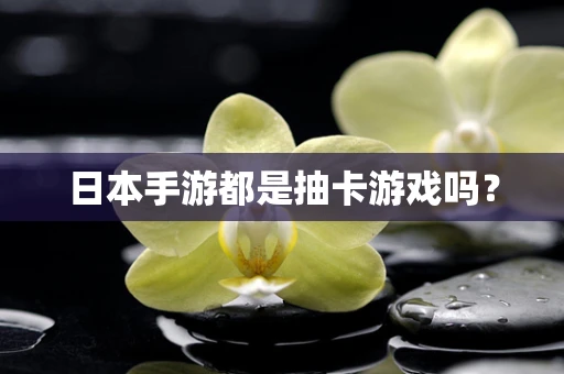日本手游都是抽卡游戏吗？