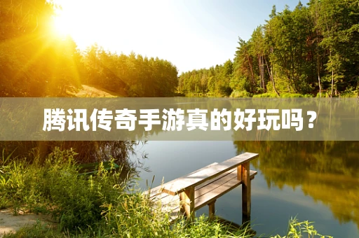 腾讯传奇手游真的好玩吗？
