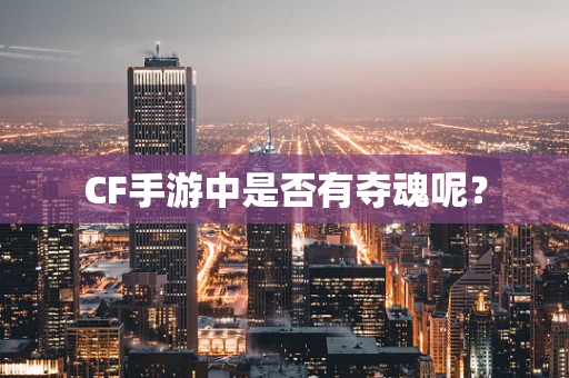 CF手游中是否有夺魂呢？
