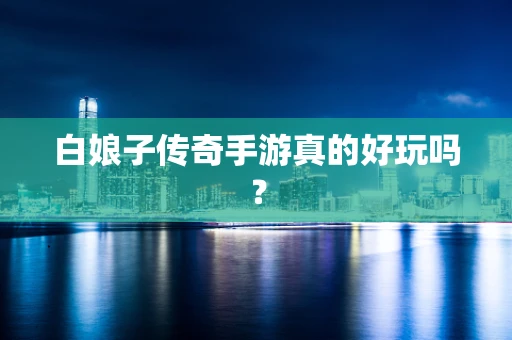 白娘子传奇手游真的好玩吗？