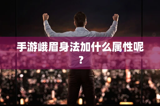 手游峨眉身法加什么属性呢？