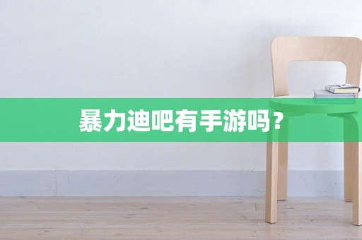 暴力迪吧有手游吗？