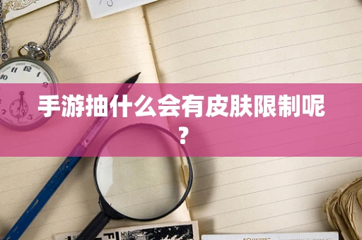 手游抽什么会有皮肤限制呢？