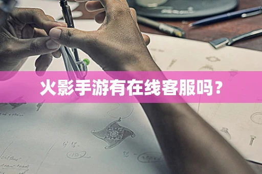 火影手游有在线客服吗？
