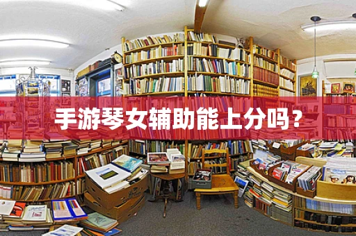 手游琴女辅助能上分吗？