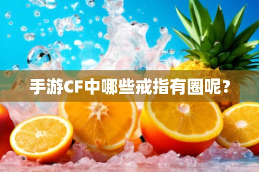 手游CF中哪些戒指有圈呢？