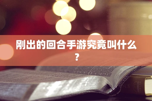 刚出的回合手游究竟叫什么？
