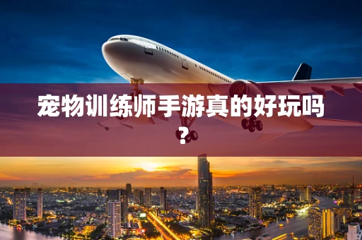 宠物训练师手游真的好玩吗？