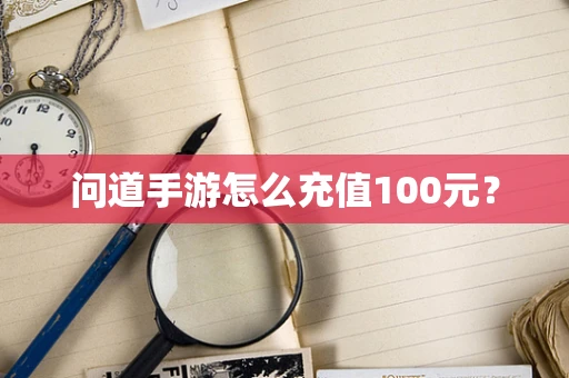 问道手游怎么充值100元？
