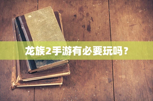 龙族2手游有必要玩吗？