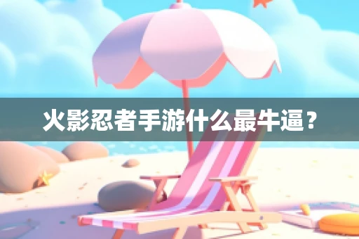 火影忍者手游什么最牛逼？