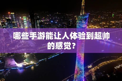 哪些手游能让人体验到超帅的感觉？