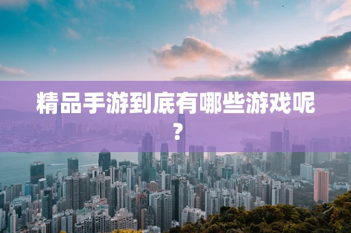 精品手游到底有哪些游戏呢？