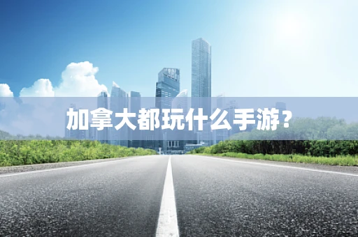 加拿大都玩什么手游？