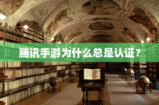 腾讯手游为什么总是认证？