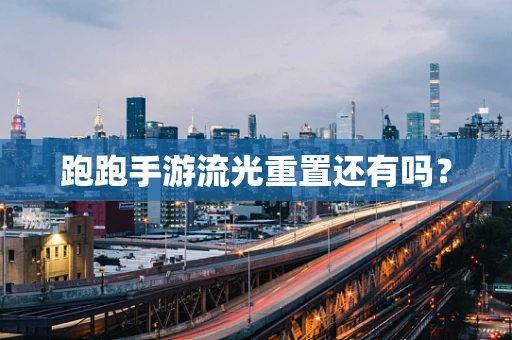 跑跑手游流光重置还有吗？