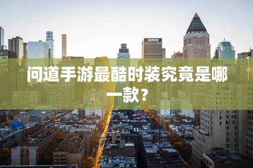 问道手游最酷时装究竟是哪一款？