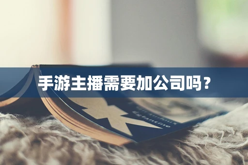 手游主播需要加公司吗？