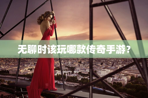 无聊时该玩哪款传奇手游？