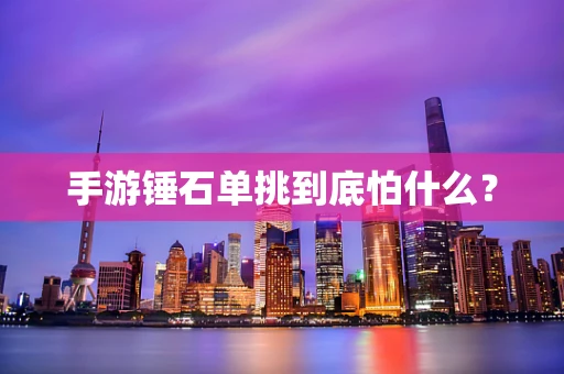 手游锤石单挑到底怕什么？