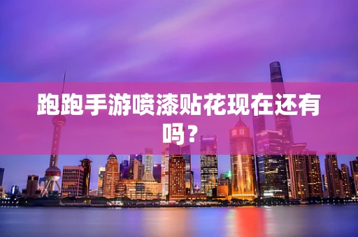 跑跑手游喷漆贴花现在还有吗？