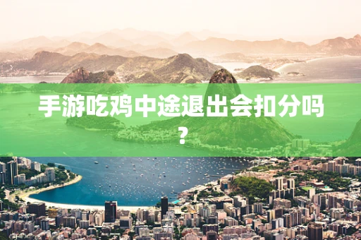手游吃鸡中途退出会扣分吗？