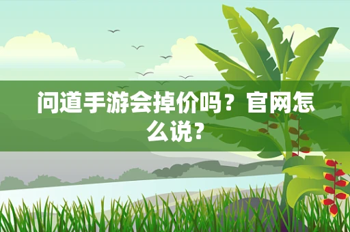 问道手游会掉价吗？官网怎么说？