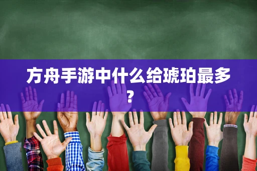 方舟手游中什么给琥珀最多？