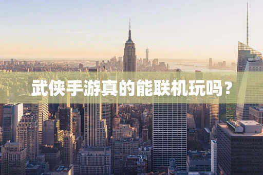 武侠手游真的能联机玩吗？