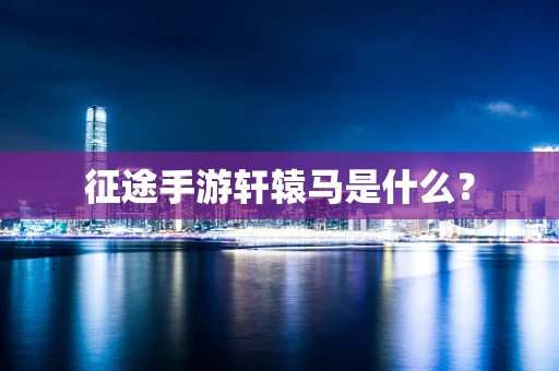征途手游轩辕马是什么？