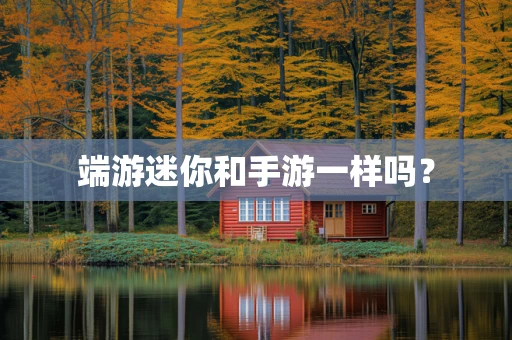 端游迷你和手游一样吗？