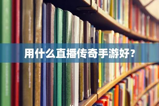 用什么直播传奇手游好？