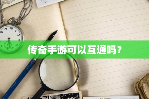 传奇手游可以互通吗？