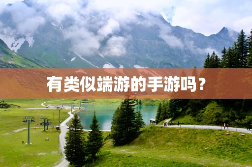 有类似端游的手游吗？