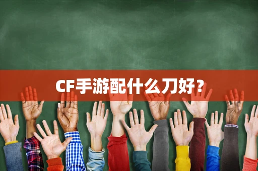 CF手游配什么刀好？