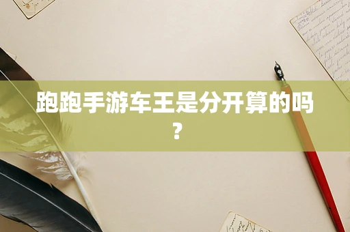 跑跑手游车王是分开算的吗？