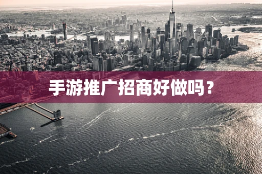 手游推广招商好做吗？