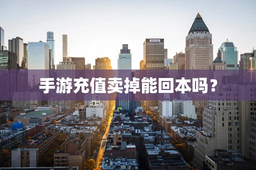 手游充值卖掉能回本吗？
