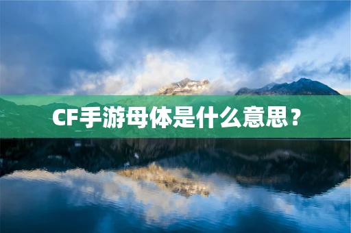 CF手游母体是什么意思？