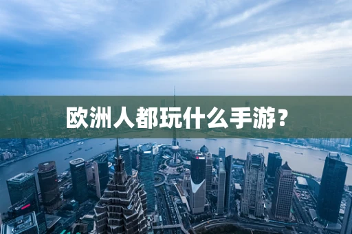 欧洲人都玩什么手游？