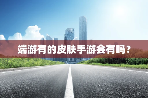 端游有的皮肤手游会有吗？