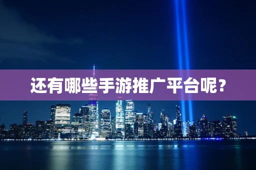 还有哪些手游推广平台呢？