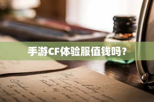 手游CF体验服值钱吗？