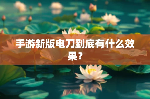 手游新版电刀到底有什么效果？
