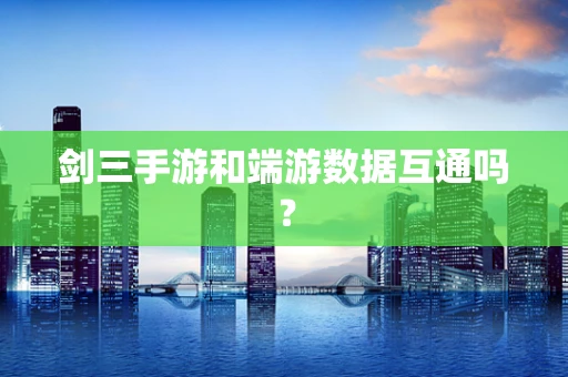 剑三手游和端游数据互通吗？