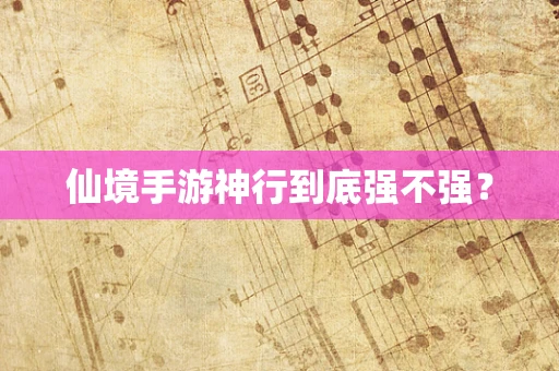 仙境手游神行到底强不强？