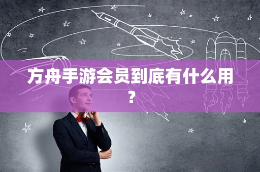 方舟手游会员到底有什么用？