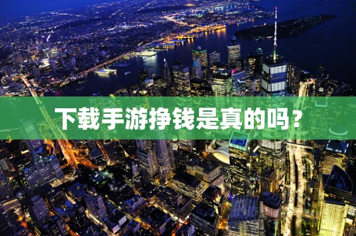 下载手游挣钱是真的吗？