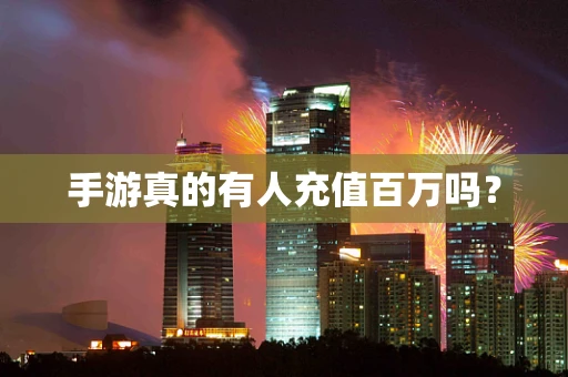 手游真的有人充值百万吗？