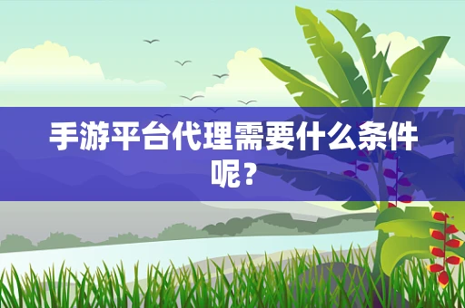 手游平台代理需要什么条件呢？